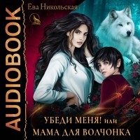 Ева Никольская - Убеди меня, или Мама для волчонка