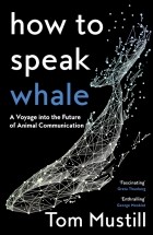 Mustill Tom - How to Speak Whale. A Voyage into the Future of Animal Communication