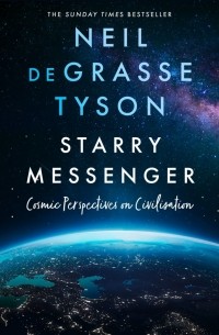 Нил Деграсс Тайсон - Starry Messenger. Cosmic Perspectives on Civilisation