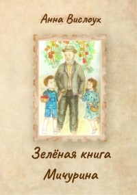 Анна Вислоух - Зелёная книга Мичурина