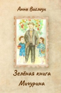Анна Вислоух - Зелёная книга Мичурина