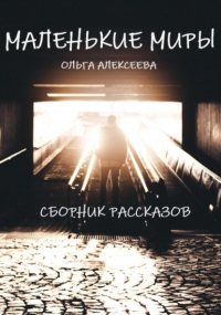 Ольга Алекссева - Маленькие миры. Сборник рассказов