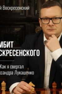 Гамбит Воскресенского, или Как я свергал Александра Лукашенко