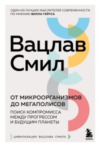 Вацлав Смил - От микроорганизмов до мегаполисов. Поиск компромисса между прогрессом и будущим планеты