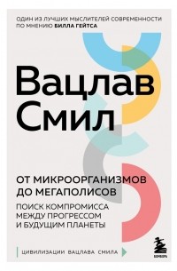 Вацлав Смил - От микроорганизмов до мегаполисов. Поиск компромисса между прогрессом и будущим планеты