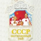 Юрий Мухин - СССР – потерянный рай