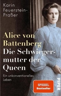 Karin Feuerstein-Praßer - Alice von Battenberg – Die Schwiegermutter der Queen: Ein unkonventionelles Leben | Faszinierende Biografie