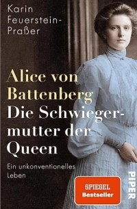 Karin Feuerstein-Praßer - Alice von Battenberg – Die Schwiegermutter der Queen: Ein unkonventionelles Leben | Faszinierende Biografie