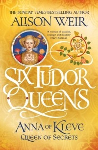 Элисон Уэйр - Six Tudor Queens. Anna of Kleve, Queen of Secrets