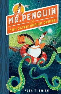 Алекс Т. Смит - Mr Penguin and the Catastrophic Cruise