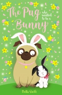 Белла Свифт - The Pug Who Wanted to Be a Bunny
