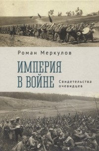 Роман Меркулов - Империя в войне. Свидетельства очевидцев