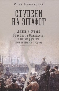 Милевский О.А. - Ступени на эшафот. Жизнь и судьба Валериана Осинского, идеолога русского политического террора