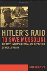 Грег Аннусек - Hitler's Raid to Save Mussolini