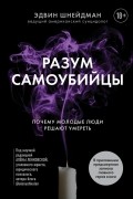 Эдвин Шнейдман - Разум самоубийцы. Почему молодые люди решают умереть