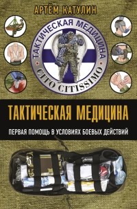 Катулин Артем Николаевич - Тактическая медицина. Первая помощь в условиях боевых действий