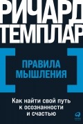 Ричард Темплар - Правила мышления. Как найти свой путь к осознанности и счастью
