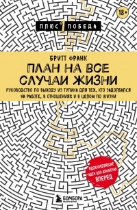 Бритт Франк - План на все случаи жизни. Руководство по выходу из тупика для тех, кто задолбался на работе, в отношениях и в целом по жизни