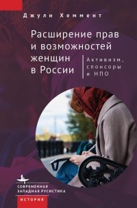 Хеммент Д. - Расширение прав и возможностей женщин в России. Активизм, спонсоры и НПО