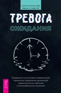 Салли М. Уинстон - Тревога ожидания. Руководство по когнитивно-поведенческой терапии для преодоления хронической нерешительности, избегания и катастрофического мышления