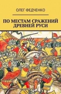 Олег Федченко - По местам сражений Древней Руси