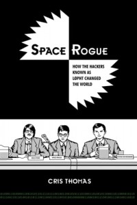 Cris Thomas - Space Rogue: How the Hackers Known As L0pht Changed the World