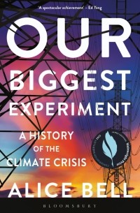 Alice Bell - Our Biggest Experiment. A History of the Climate Crisis