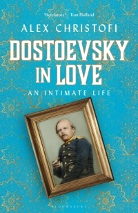Алекс Кристофи - Dostoevsky in Love. An Intimate Life