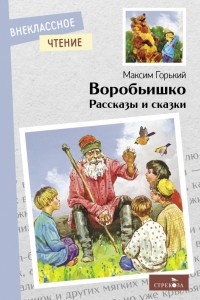Максим Горький - Воробьишко. Рассказы и сказки (сборник)