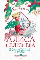 Кир Булычёв - Алиса Селезнёва в заповеднике сказок (сборник)