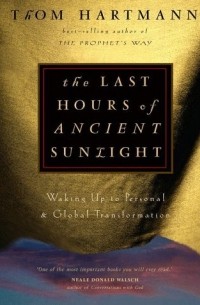 Том Хартман - The Last Hours of Ancient Sunlight: Waking Up to Personal and Global Transformation