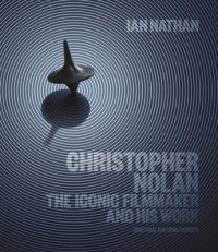 Айан Натан - Christopher Nolan: The Iconic Filmmaker and His Work
