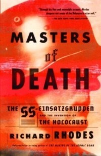 Ричард Роудс - Masters of Death: The SS-Einsatzgruppen and the Invention of the Holocaust