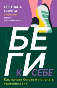 Светлана Сирота - БЕГИ к себе. Как начать бегать и получать удовольствие