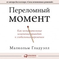 Малькольм Гладуэлл - Переломный момент. Как незначительные изменения приводят к глобальным переменам