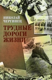 Николай Чергинец - Трудные дороги жизни