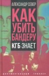 Александр Север - Как убить Бандеру. КГБ знает