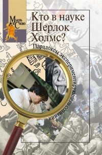  - Кто в науке Шерлок Холмс? Парадоксы экспериментирующего сознания