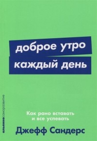 Джефф Сандерс - Доброе утро каждый день: Как рано вставать и все успевать