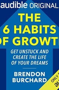 Брендон Берчард - The 6 Habits of Growth