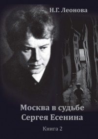 Наталья Леонова - Москва в судьбе Сергея Есенина. Книга 2