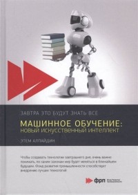 Этем Алпайдин - Машинное обучение: новый искусственный интеллект