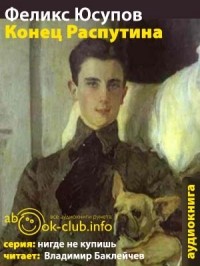 Князь Феликс Юсупов - Конец Распутина