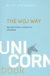 Эстер Войджицки - The Woj Way. Как воспитать успешного человека