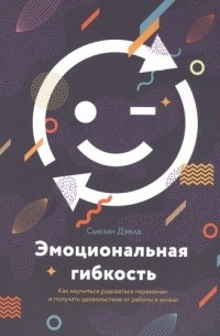 Сьюзан Дэвид - Эмоциональная гибкость. Как научиться радоваться переменам и получать удовольствие от работы и жизни