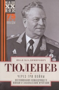 Иван Тюленев - Через три войны. Воспоминания командующего Южным и Закавказским фронтами. 1941—1945