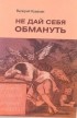 Валерий Кувакин - Не дай себя обмануть. Введение в теорию практического мышления