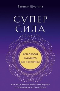 Евгения Шустина - Суперсила. Как раскрыть свой потенциал с помощью астрологии