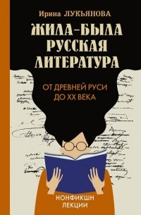 Ирина Лукьянова - Жила-была русская литература. От Древней Руси до XX века