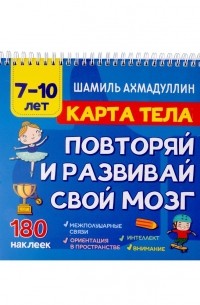Шамиль Ахмадуллин - Карта тела. Повторяй и развивай свой мозг 7-10 лет
